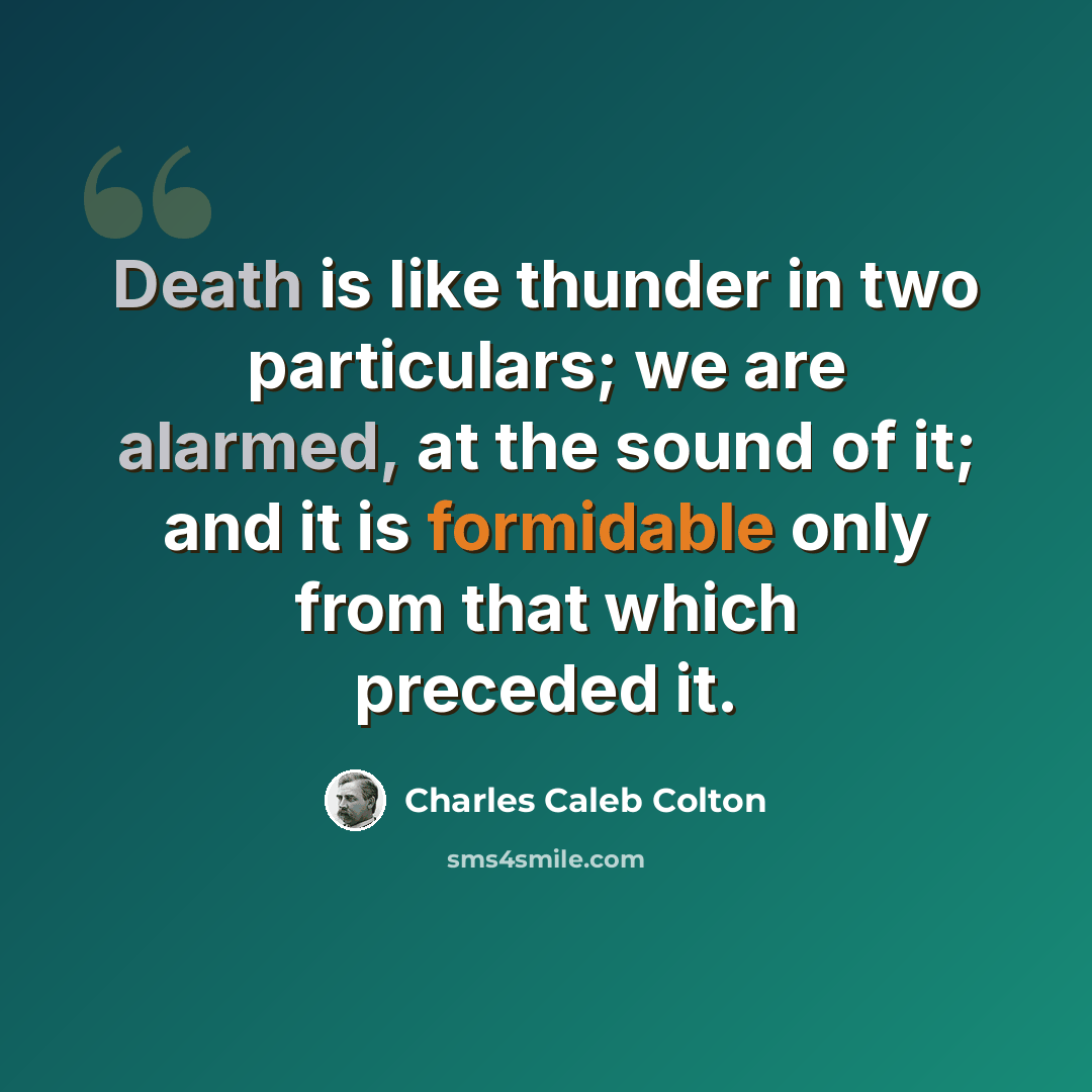 “Death is like thunder in two particulars; we are alarmed, at the sound of it; and it is formidable only from that which preceded it.” quote by Charles Caleb Colton