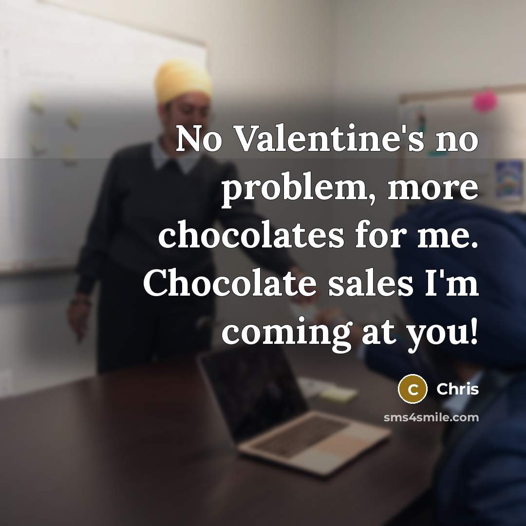 “No Valentine's no problem, more chocolates for me. Chocolate sales I'm coming at you!” quote by Chris