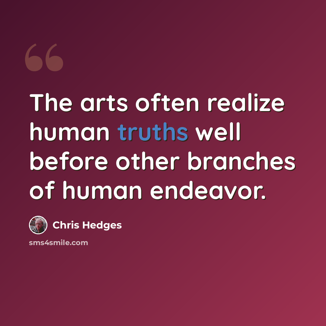 “The arts often realize human truths well before other branches of human endeavor.” quote by Chris Hedges
