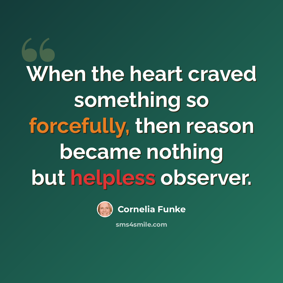 “When the heart craved something so forcefully, then reason became nothing but helpless observer.” quote by Cornelia Funke