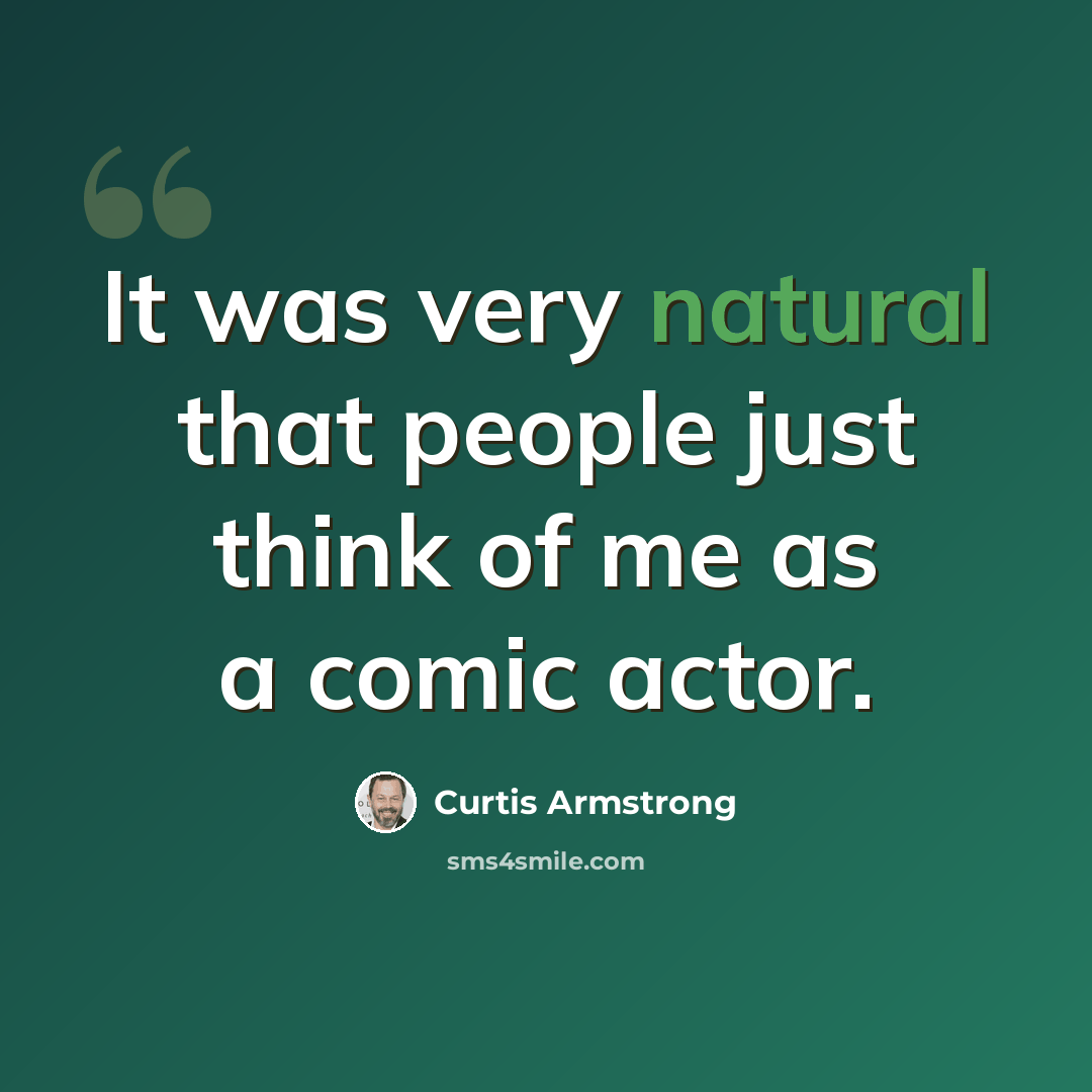 “It was very natural that people just think of me as a comic actor.” quote by Curtis Armstrong