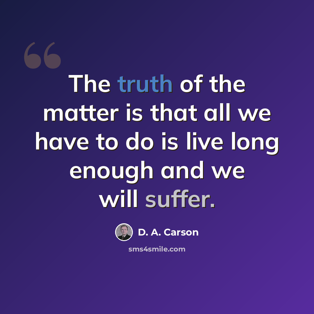 “The truth of the matter is that all we have to do is live long enough and we will suffer.” quote by D. A. Carson