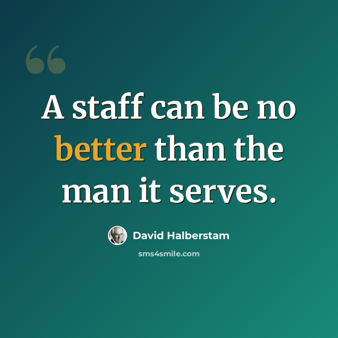 “A staff can be no better than the man it serves.” quote by David Halberstam