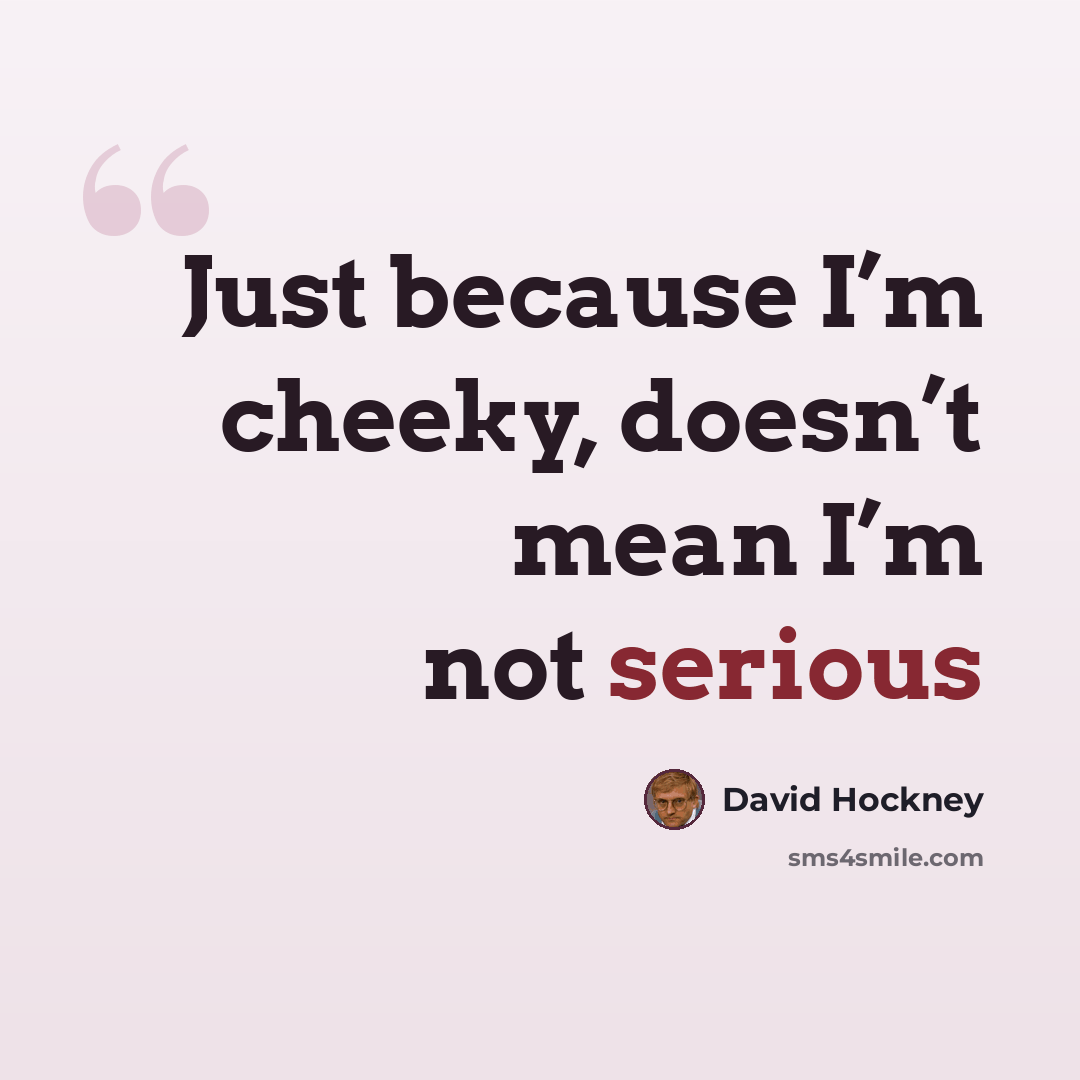 “Just because I’m cheeky, doesn’t mean I’m not serious” quote by David Hockney