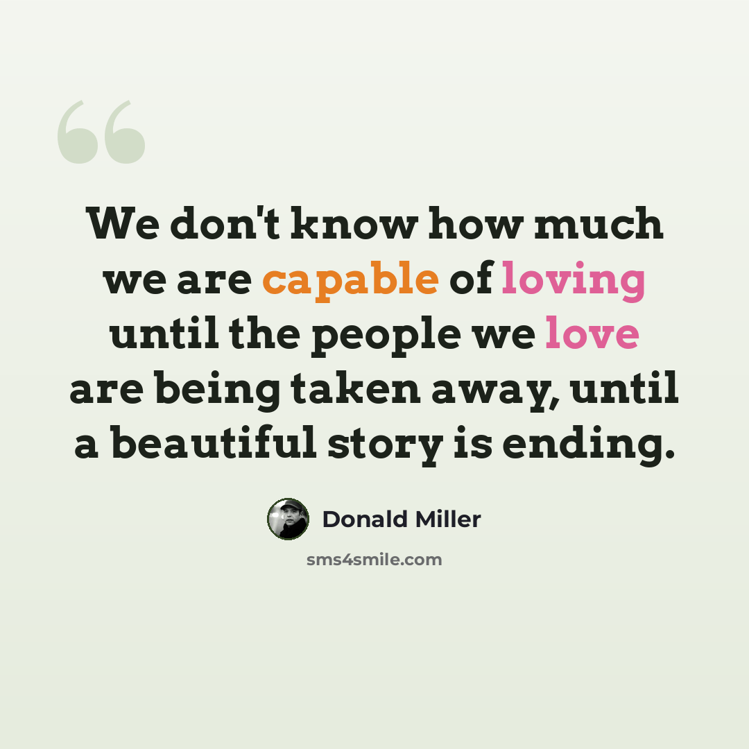 “We don't know how much we are capable of loving until the people we love are being taken away, until a beautiful story is ending.” quote by Donald Miller
