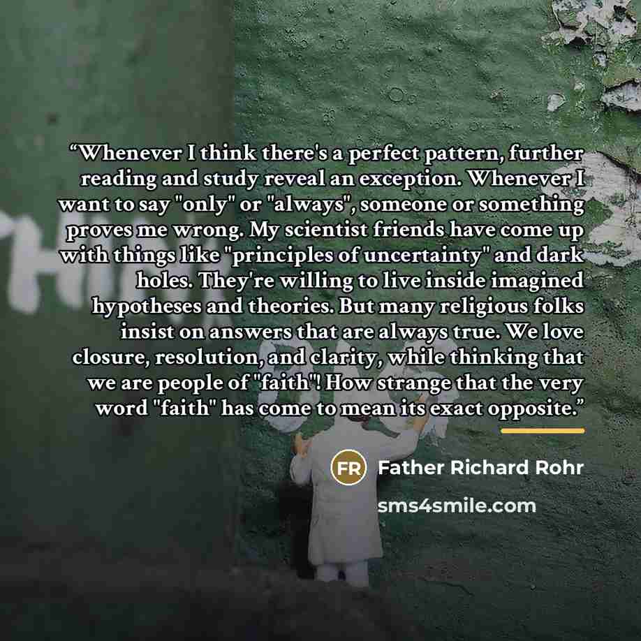 “Whenever I think there's a perfect pattern, further reading and study reveal an exception. Whenever I want to say "only" or "always", someone or something proves me wrong. My scientist friends have come up with things like "principles of uncertainty" and dark holes. They're willing to live inside…” quote by Anonymous