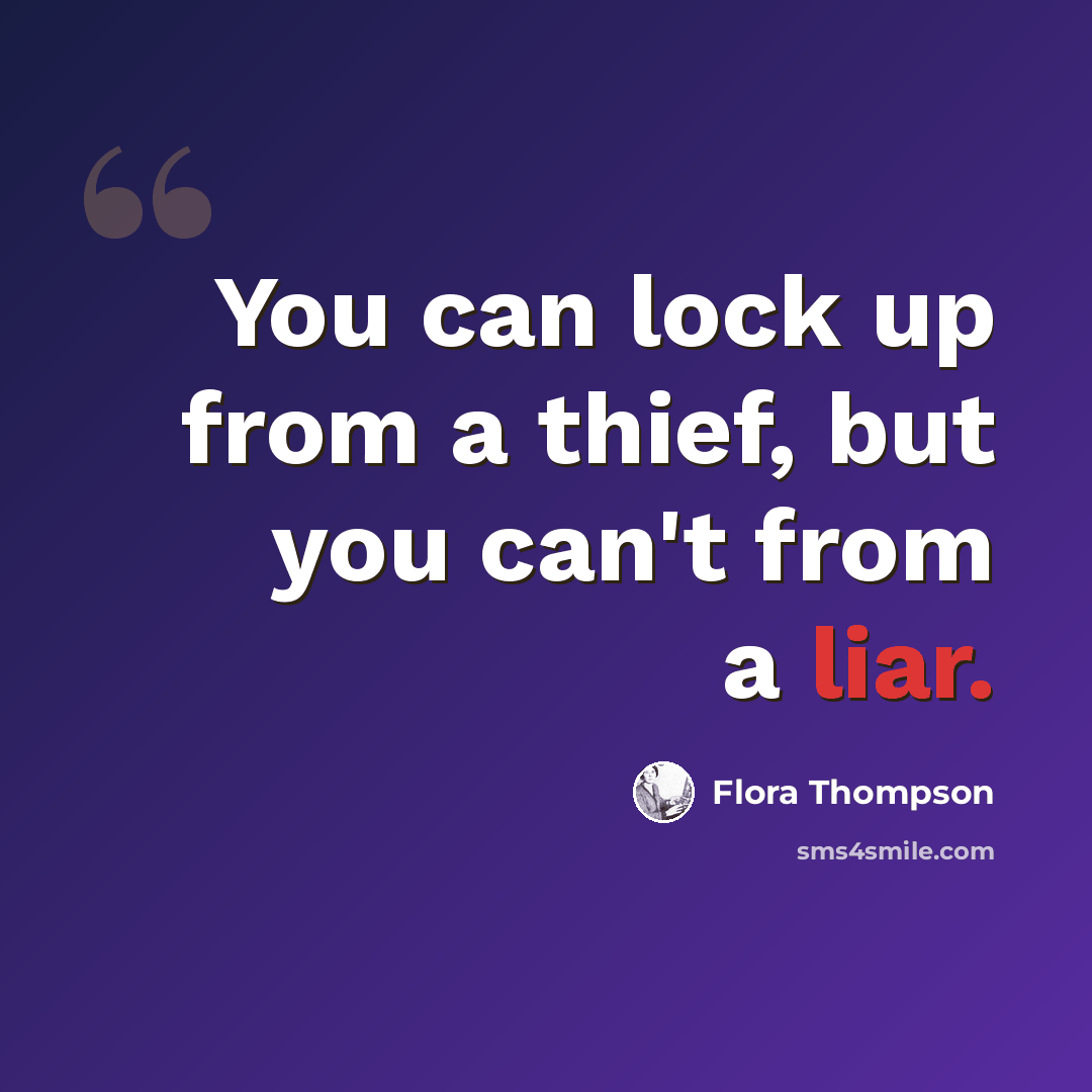 “You can lock up from a thief, but you can't from a liar.” quote by Flora Thompson