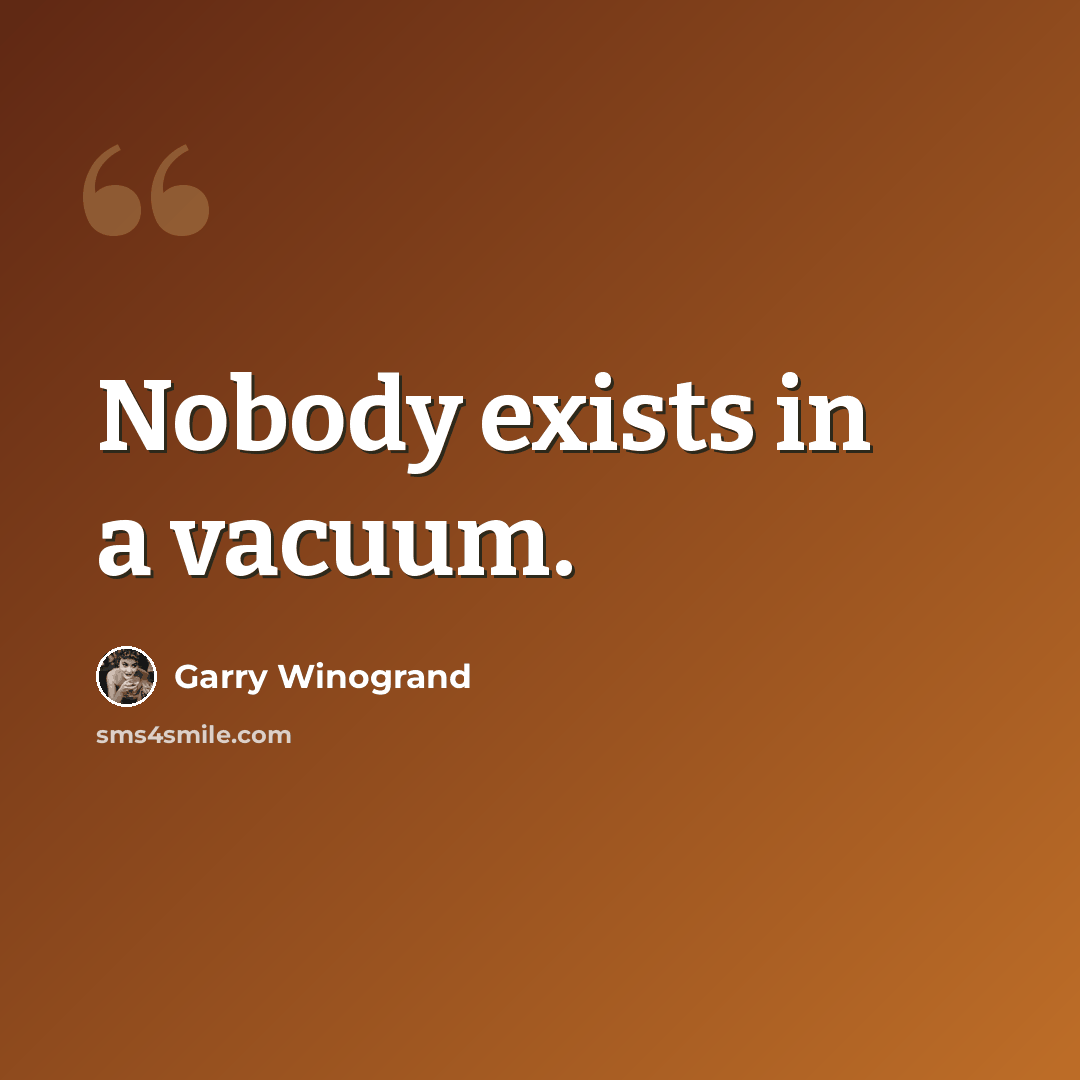 “Nobody exists in a vacuum.” quote by Garry Winogrand