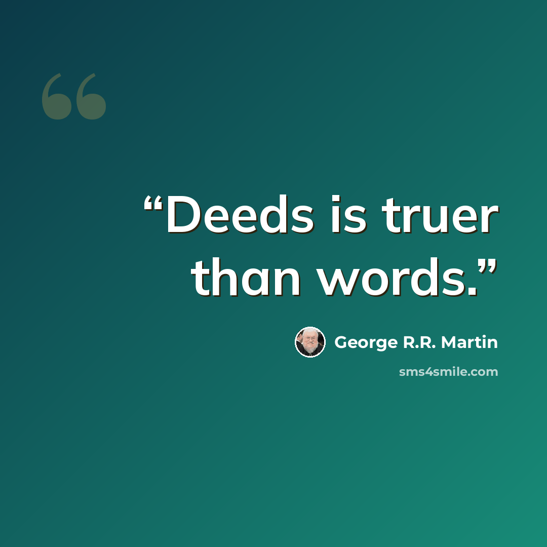 “Deeds is truer than words.” quote by George R.R. Martin