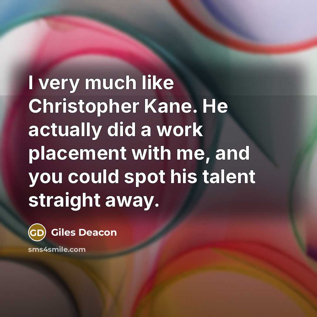 “I very much like Christopher Kane. He actually did a work placement with me, and you could spot his talent straight away.” quote by Giles Deacon