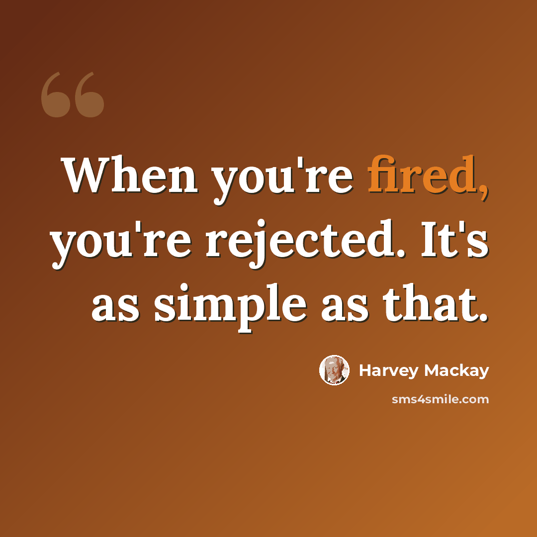 “When you're fired, you're rejected. It's as simple as that.” quote by Harvey Mackay