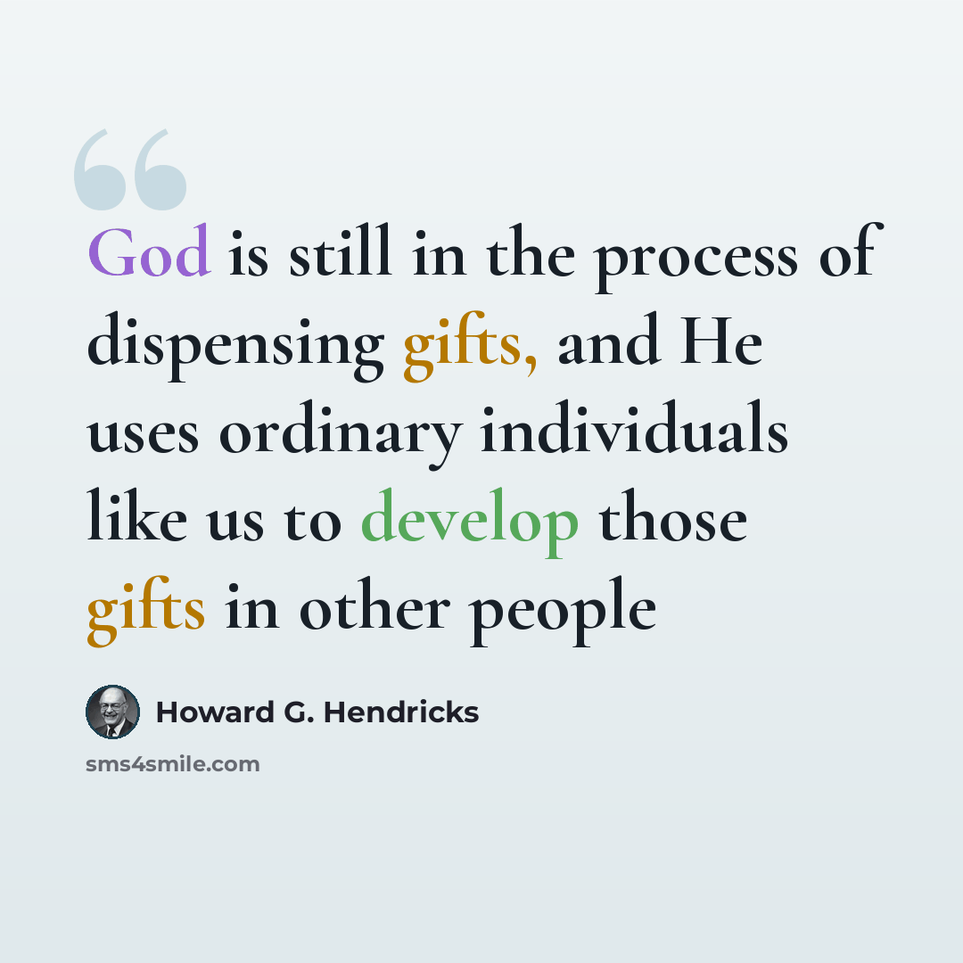 “God is still in the process of dispensing gifts, and He uses ordinary individuals like us to develop those gifts in other people” quote by Howard G. Hendricks