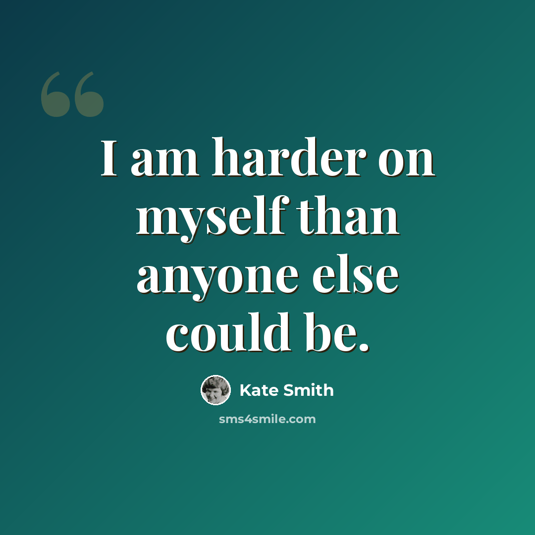 “I am harder on myself than anyone else could be.” quote by Kate Smith