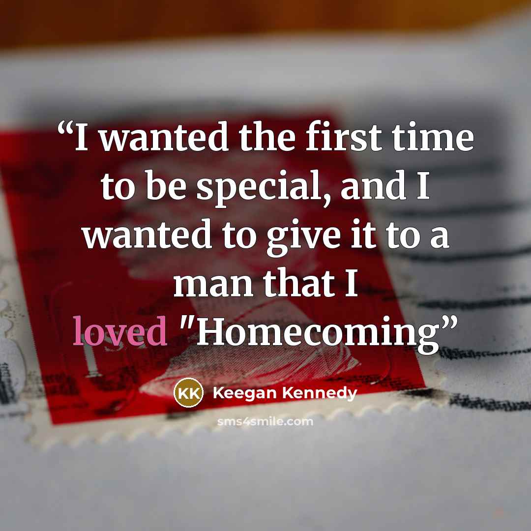 “I wanted the first time to be special, and I wanted to give it to a man that I loved "Homecoming” quote by Keegan Kennedy