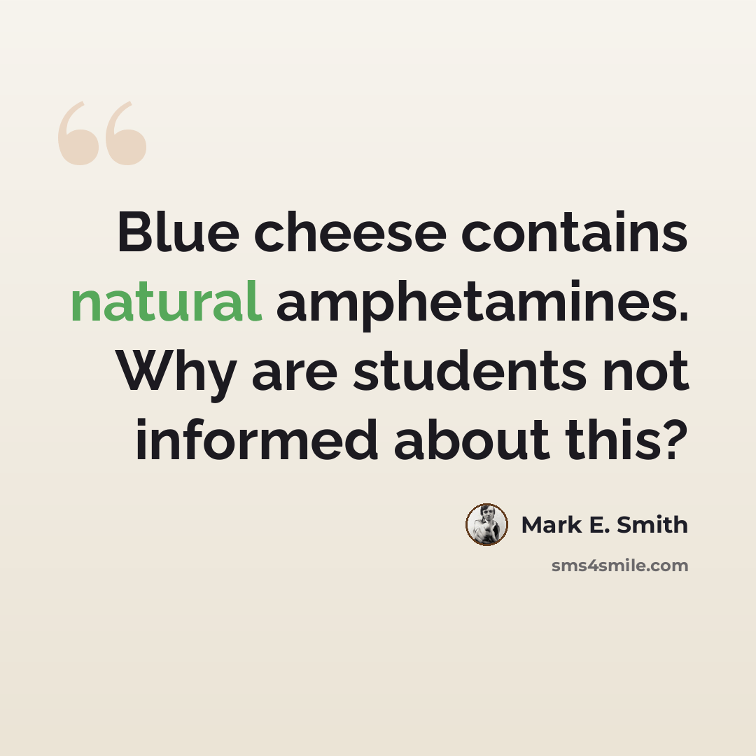 “Blue cheese contains natural amphetamines. Why are students not informed about this?” quote by Mark E. Smith