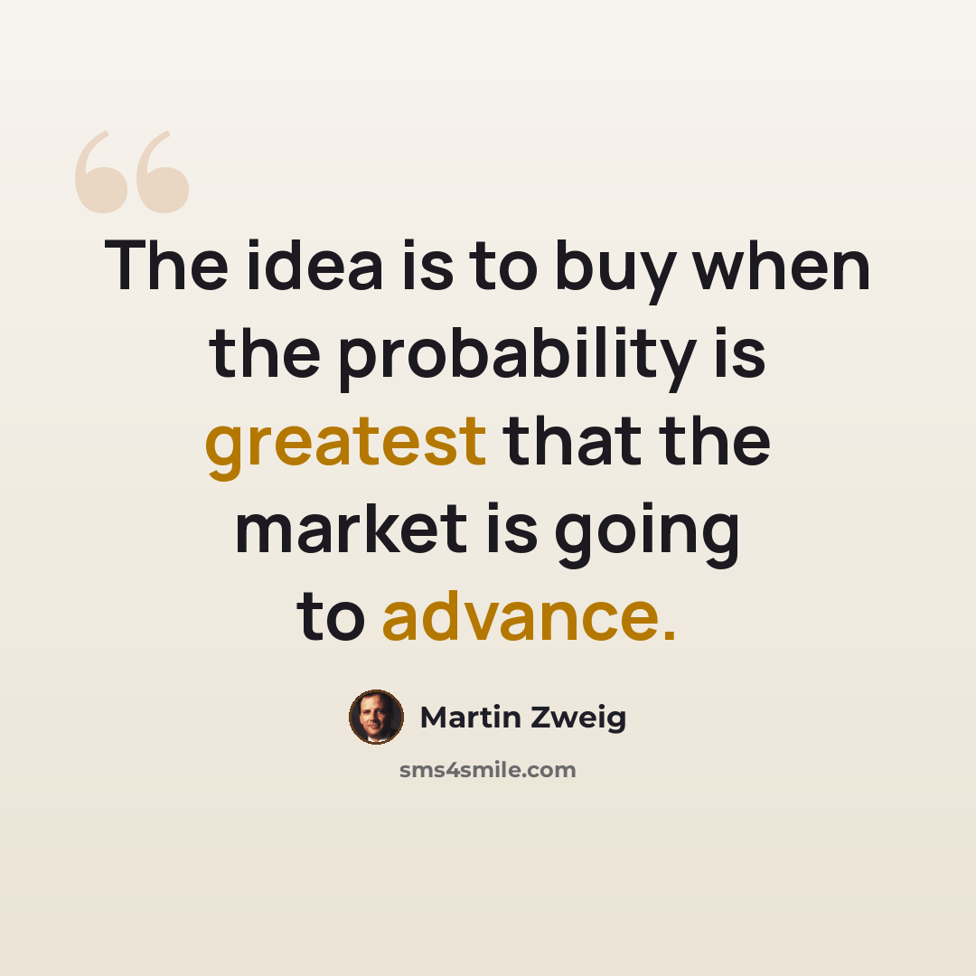 “The idea is to buy when the probability is greatest that the market is going to advance.” quote by Martin Zweig