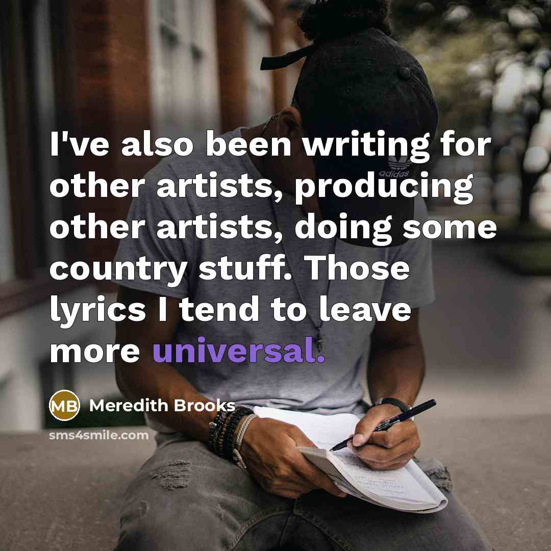 “I've also been writing for other artists, producing other artists, doing some country stuff. Those lyrics I tend to leave more universal.” quote by Meredith Brooks