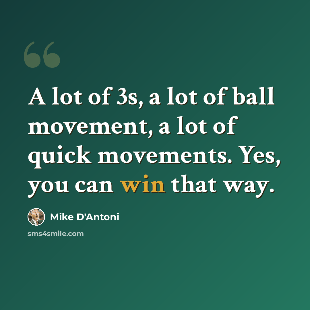 “A lot of 3s, a lot of ball movement, a lot of quick movements. Yes, you can win that way.” quote by Mike D'Antoni