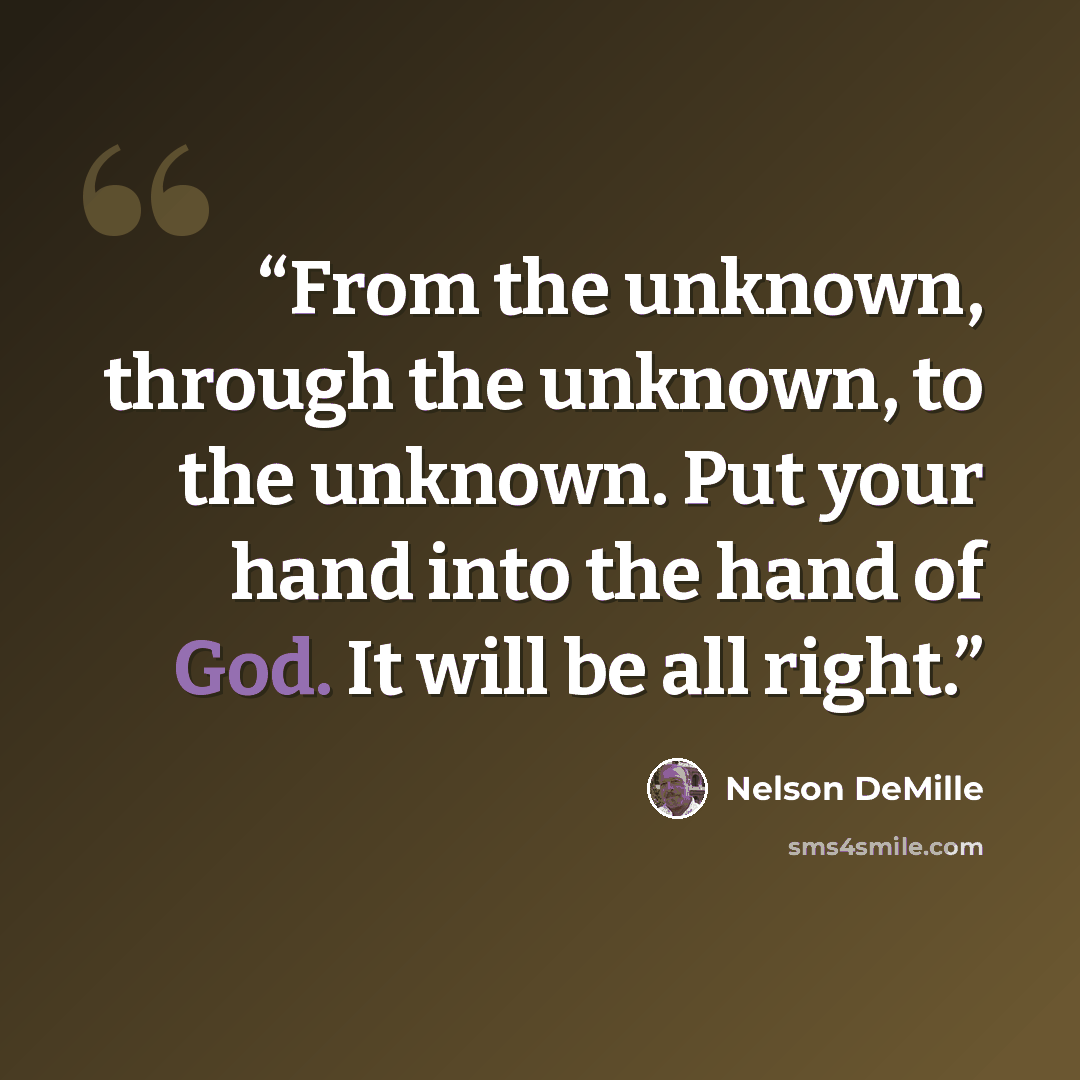 “From the unknown, through the unknown, to the unknown. Put your hand into the hand of God. It will be all right.” quote by Nelson DeMille