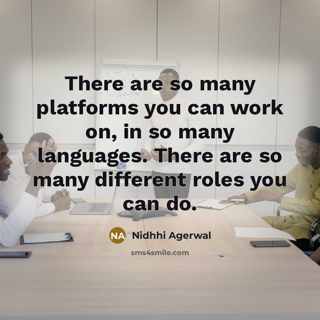 “There are so many platforms you can work on, in so many languages. There are so many different roles you can do.” quote by Nidhhi Agerwal