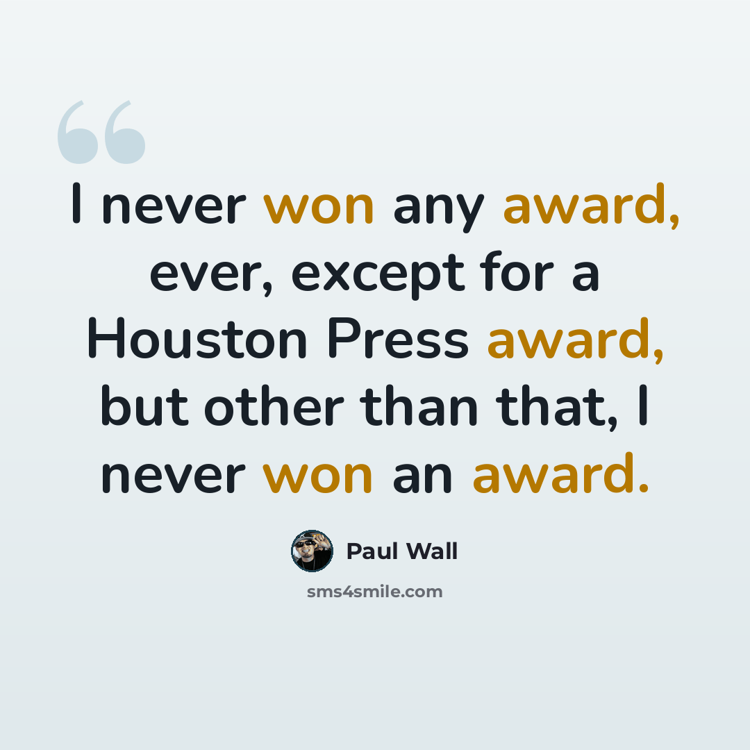 “I never won any award, ever, except for a Houston Press award, but other than that, I never won an award.” quote by Paul Wall