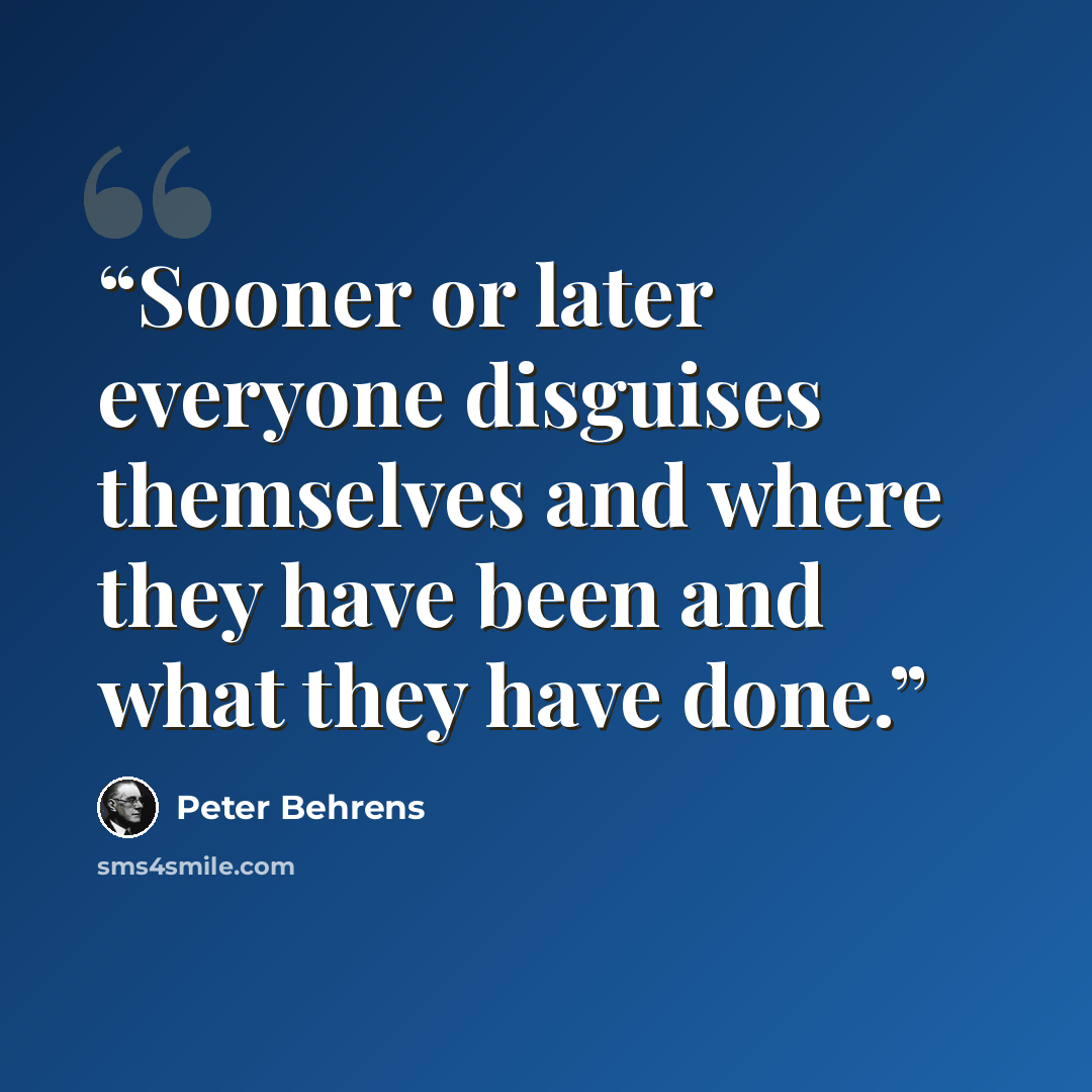 “Sooner or later everyone disguises themselves and where they have been and what they have done.” quote by Peter Behrens