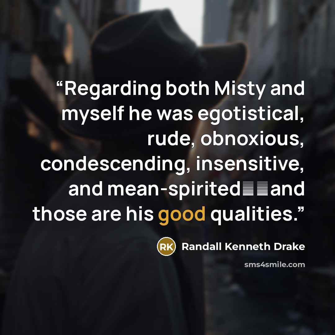 “Regarding both Misty and myself he was egotistical, rude, obnoxious, condescending, insensitive, and mean-spirited⎯and those are his good qualities.” quote by Randall Kenneth Drake