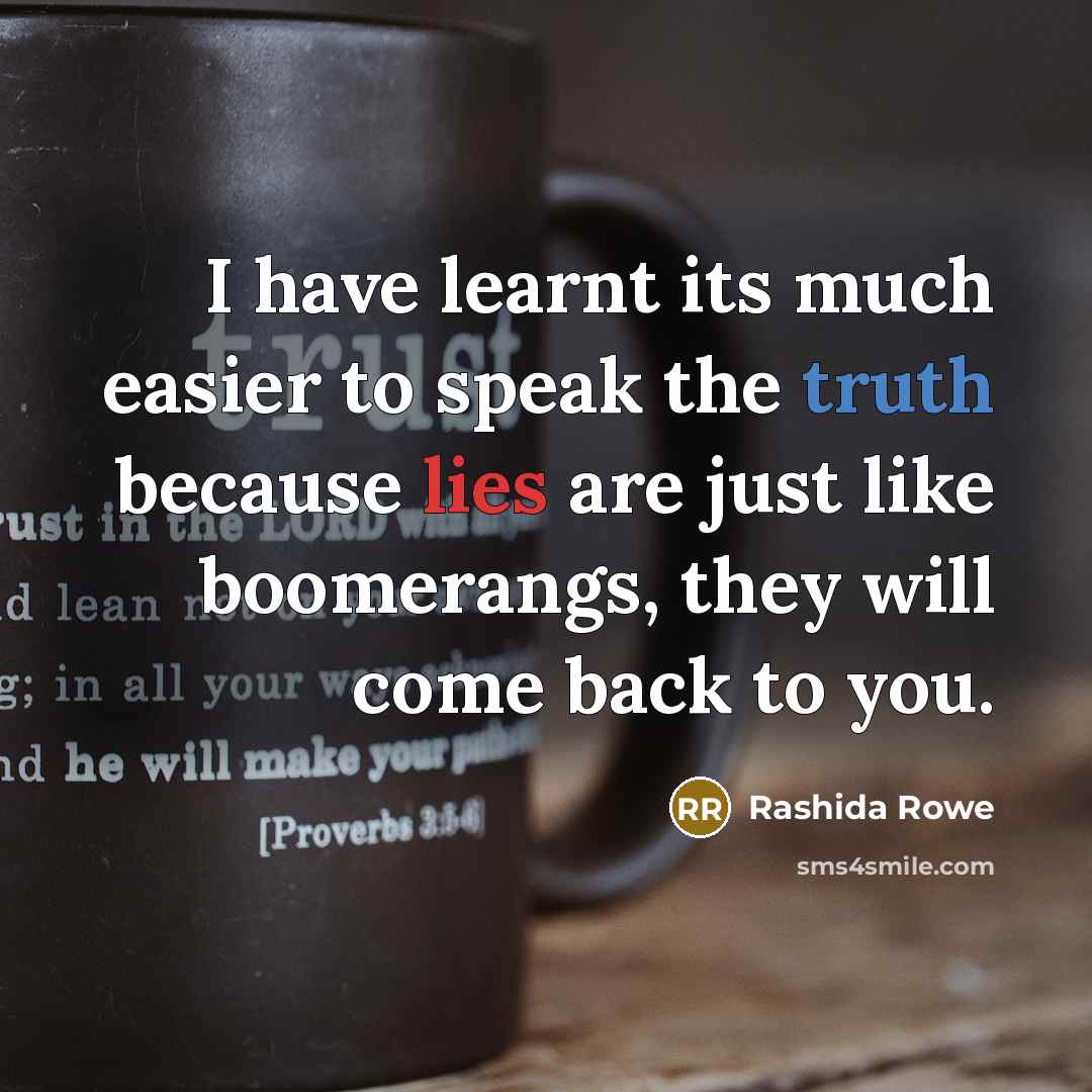 “I have learnt its much easier to speak the truth because lies are just like boomerangs, they will come back to you.” quote by Rashida Rowe