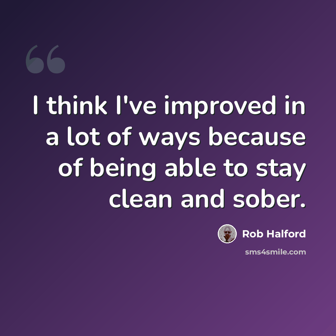 “I think I've improved in a lot of ways because of being able to stay clean and sober.” quote by Rob Halford