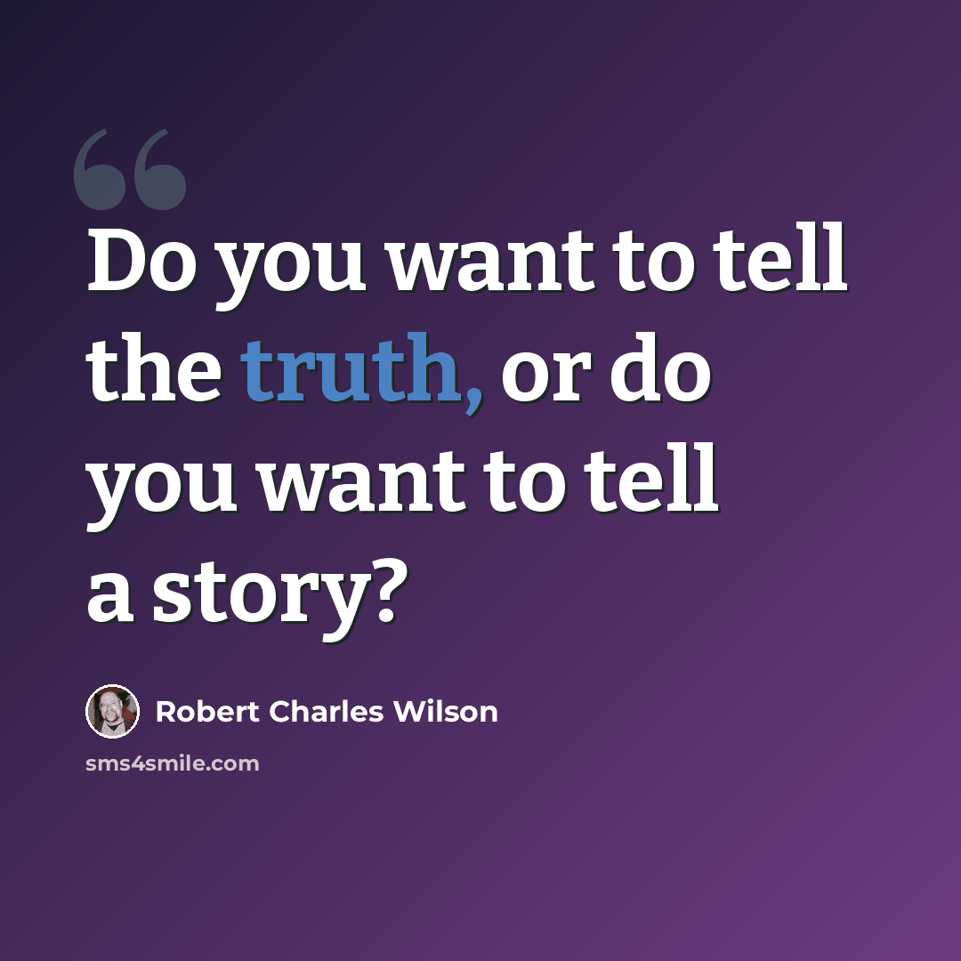 “Do you want to tell the truth, or do you want to tell a story?” quote by Robert Charles Wilson