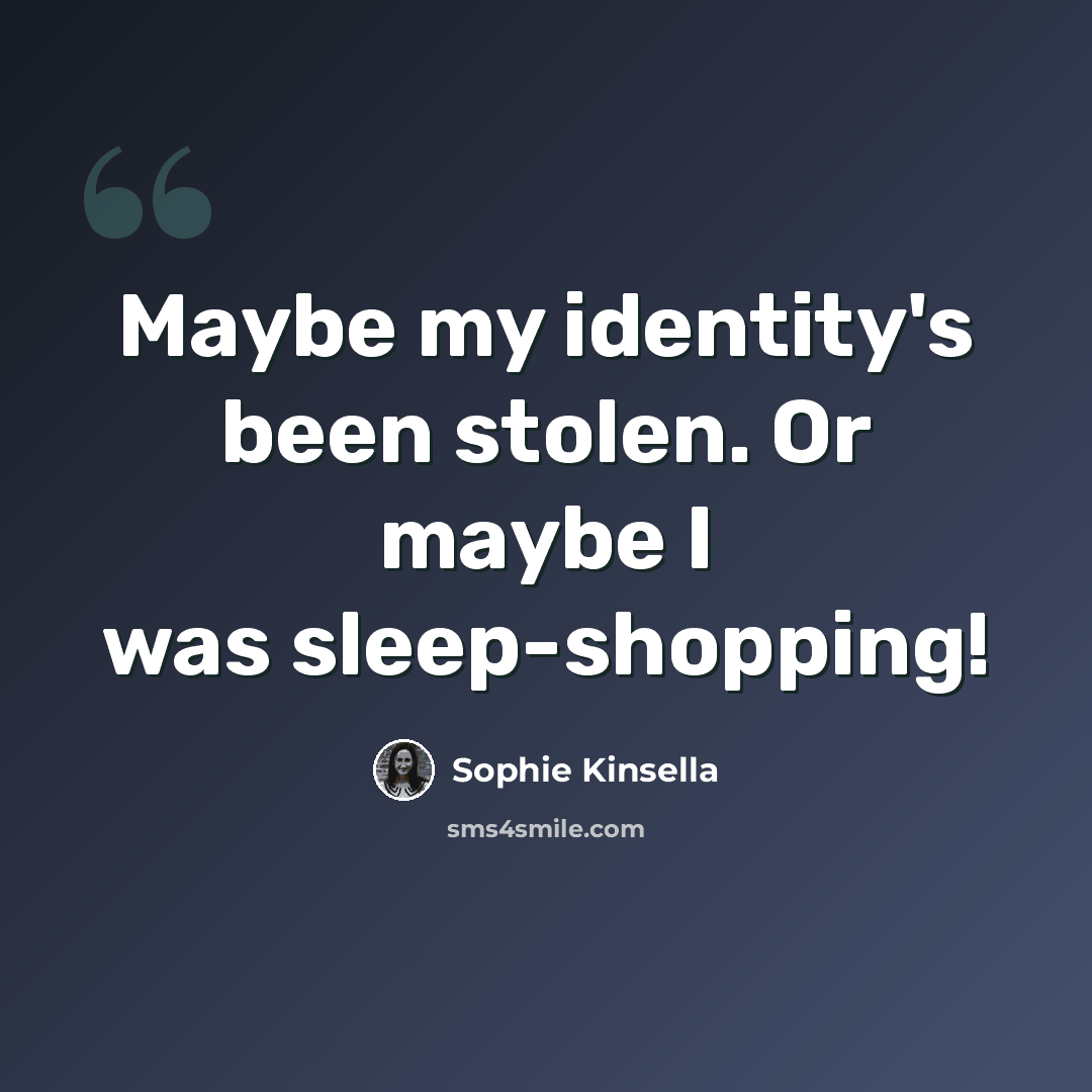 “Maybe my identity's been stolen. Or maybe I was sleep-shopping!” quote by Sophie Kinsella