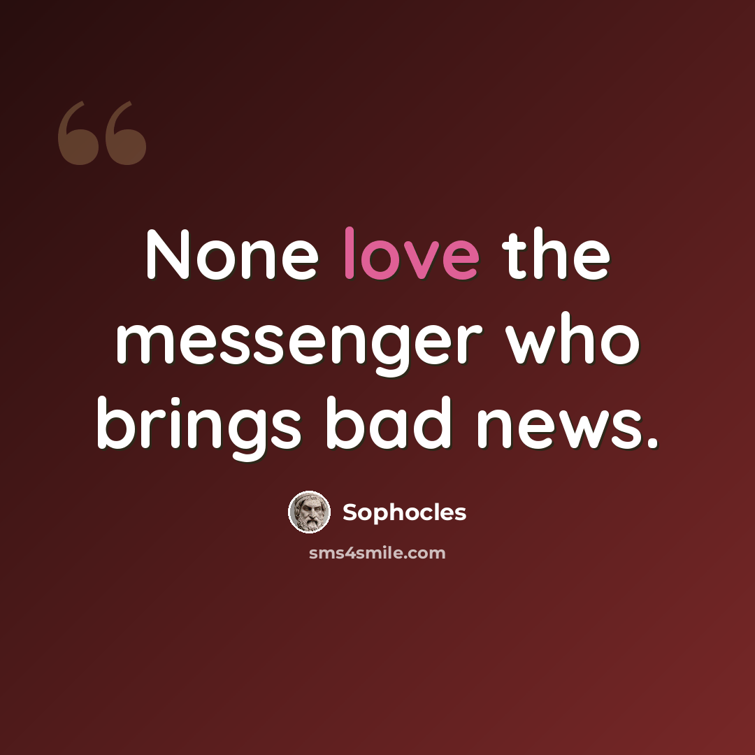 “None love the messenger who brings bad news.” quote by Sophocles