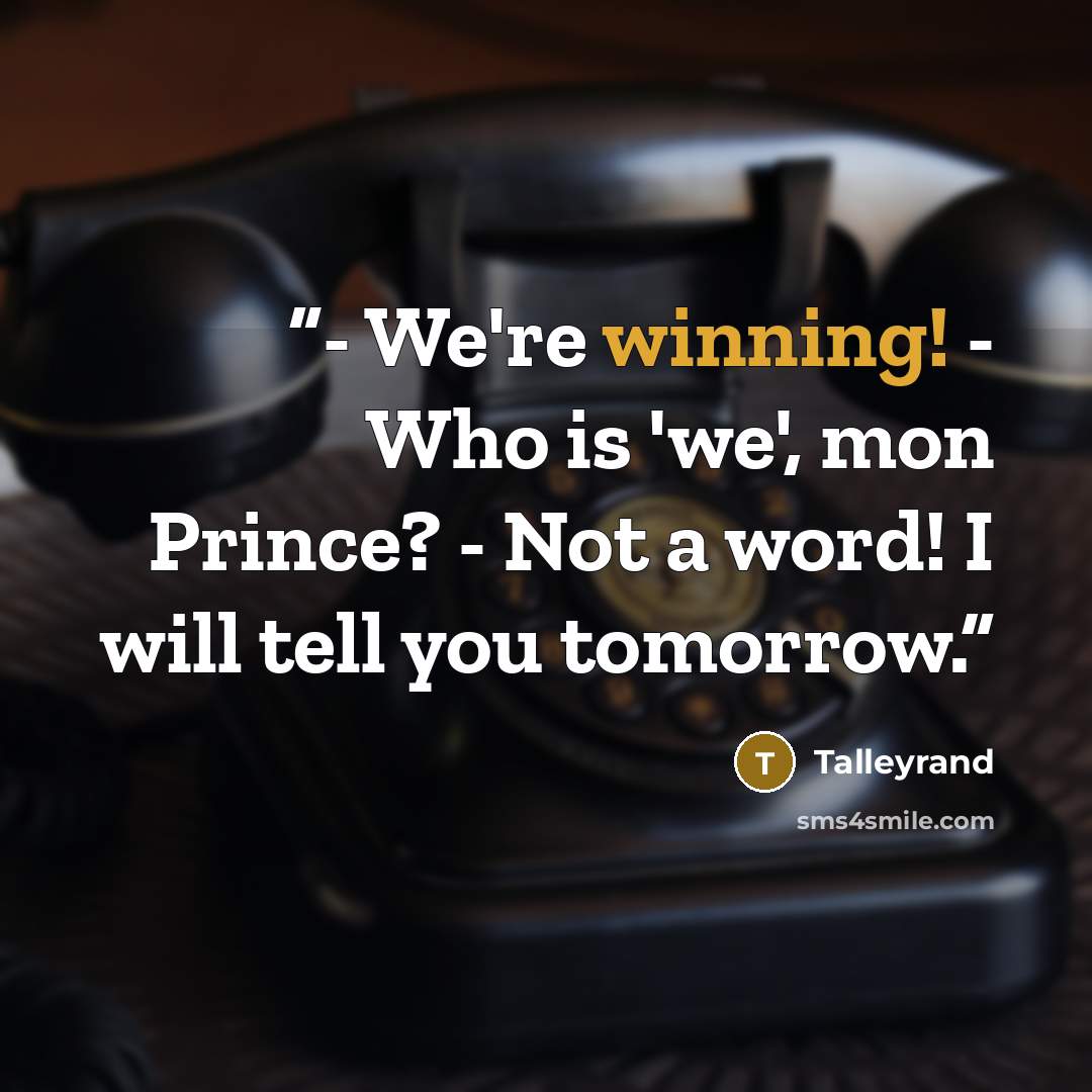 “- We're winning! - Who is 'we', mon Prince? - Not a word! I will tell you tomorrow.” quote by Talleyrand