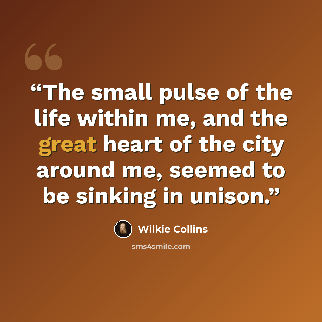 “The small pulse of the life within me, and the great heart of the city around me, seemed to be sinking in unison.” quote by Wilkie Collins