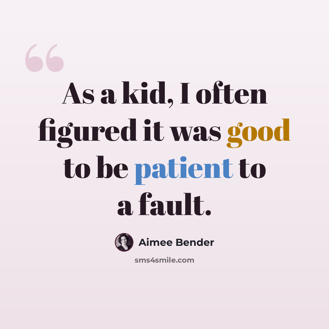 “As a kid, I often figured it was good to be patient to a fault.” quote by Aimee Bender