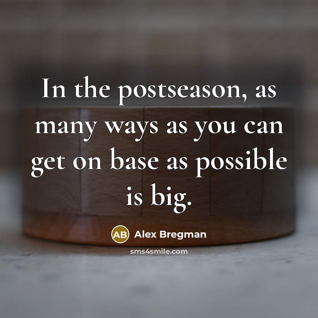 “In the postseason, as many ways as you can get on base as possible is big.” quote by Alex Bregman