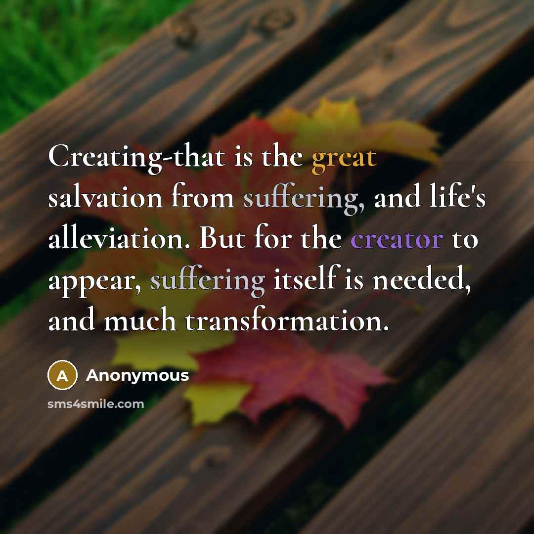 “Creating-that is the great salvation from suffering, and life's alleviation. But for the creator to appear, suffering itself is needed, and much transformation.” quote by Anonymous