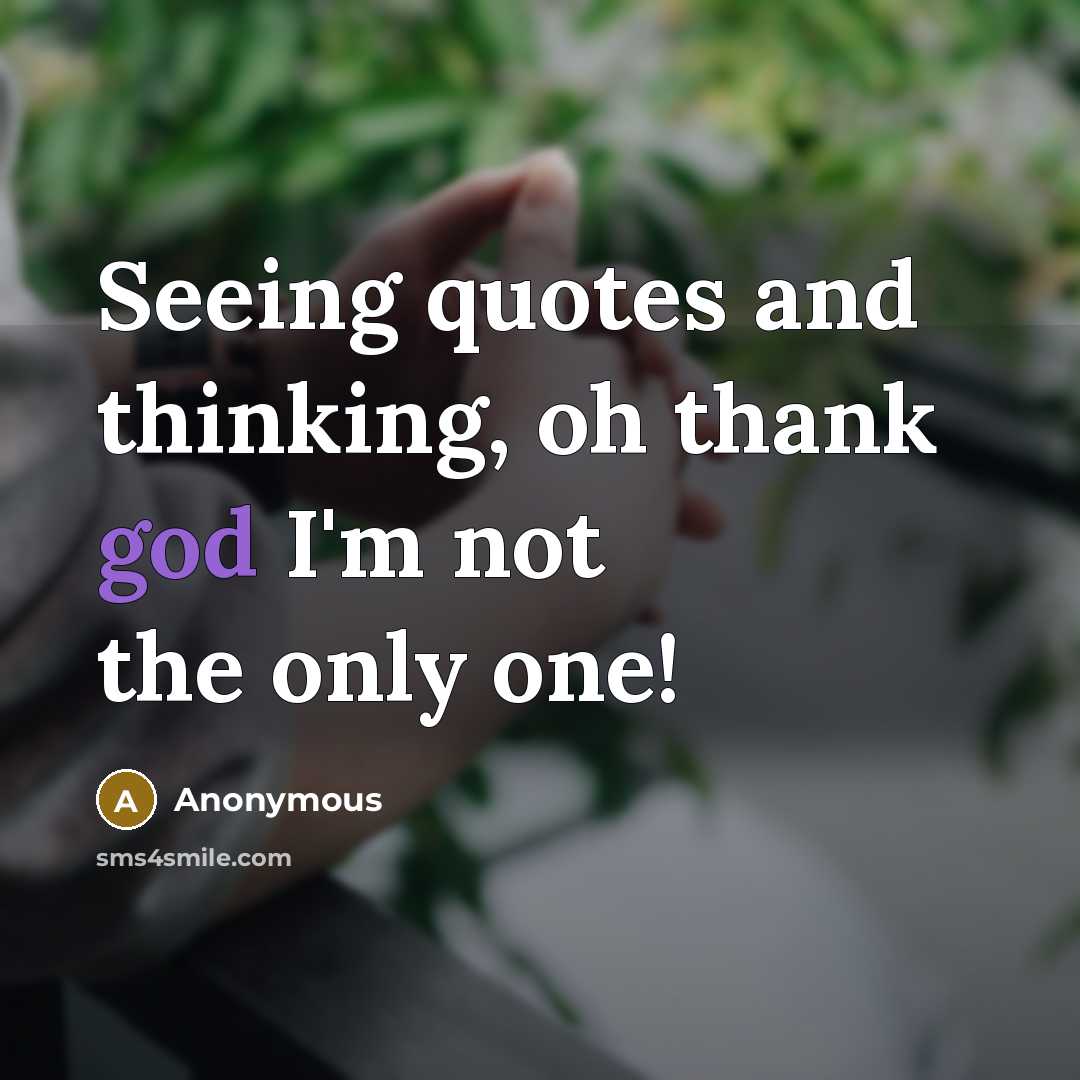 “Seeing quotes and thinking, oh thank god I'm not the only one!” quote by Anonymous