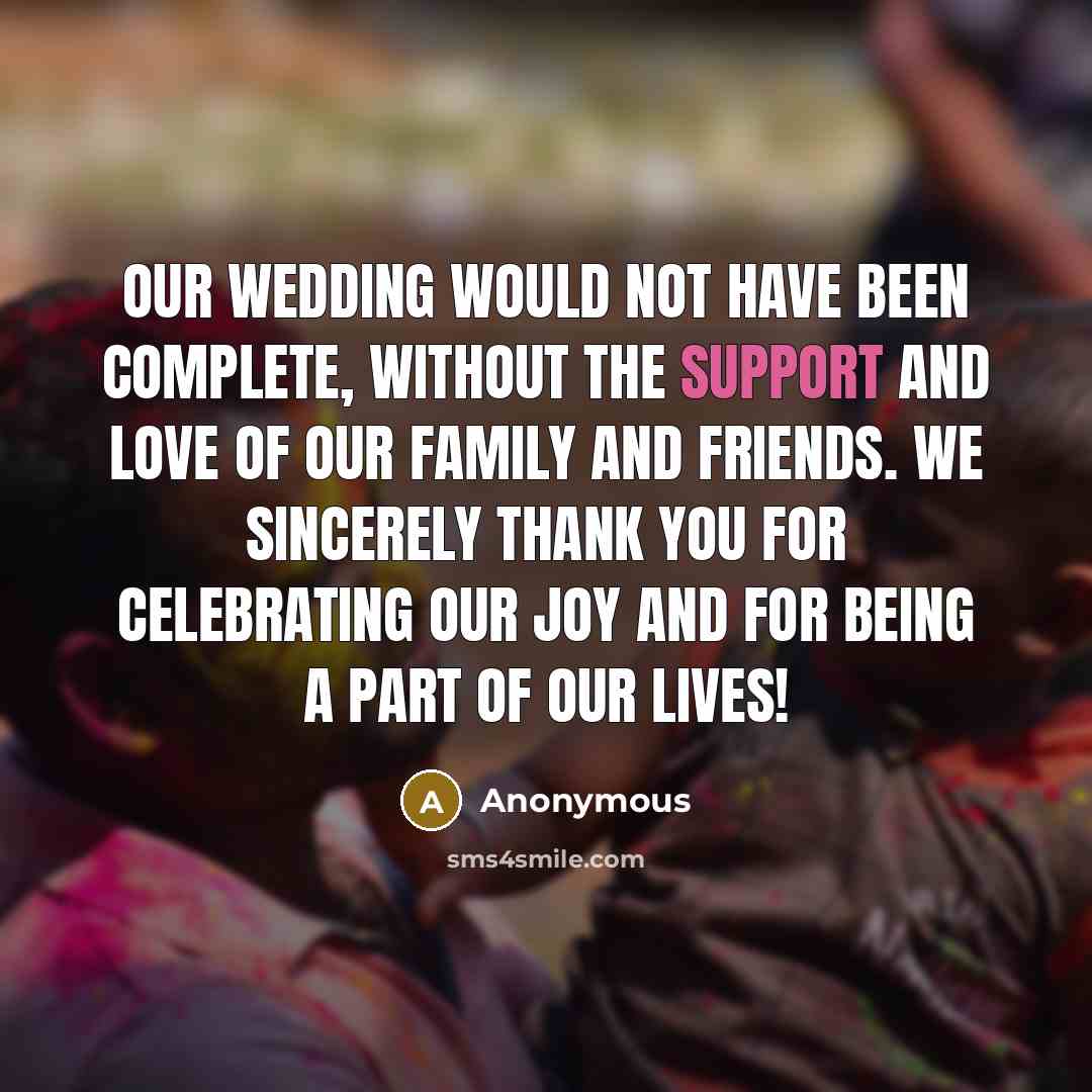 “Our wedding would not have been complete, without the support and love of our family and friends. We sincerely thank you for celebrating our joy and for being a part of our lives!” quote by Anonymous