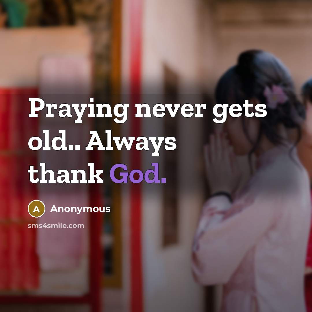 “Praying never gets old.. Always thank God.” quote by Anonymous
