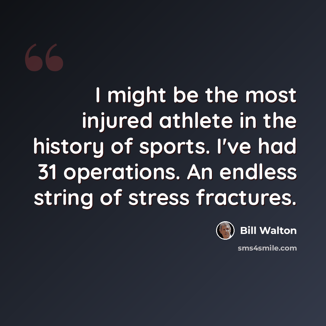 “I might be the most injured athlete in the history of sports. I've had 31 operations. An endless string of stress fractures.” quote by Bill Walton