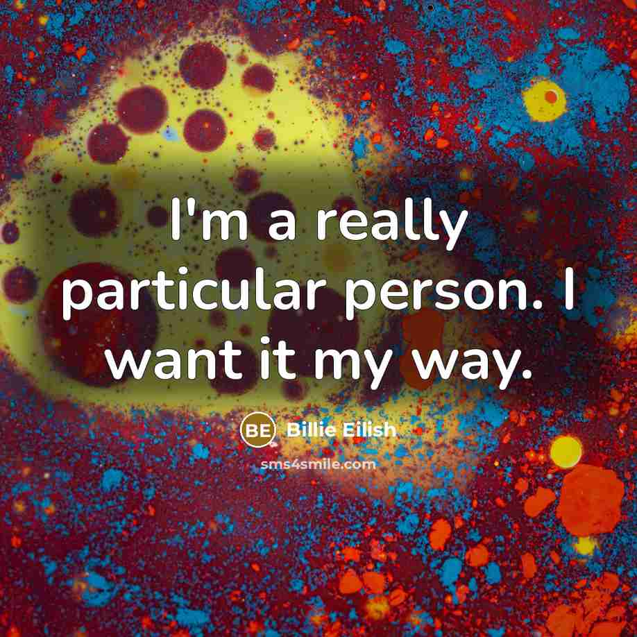 “I'm a really particular person. I want it my way.” quote by Billie Eilish