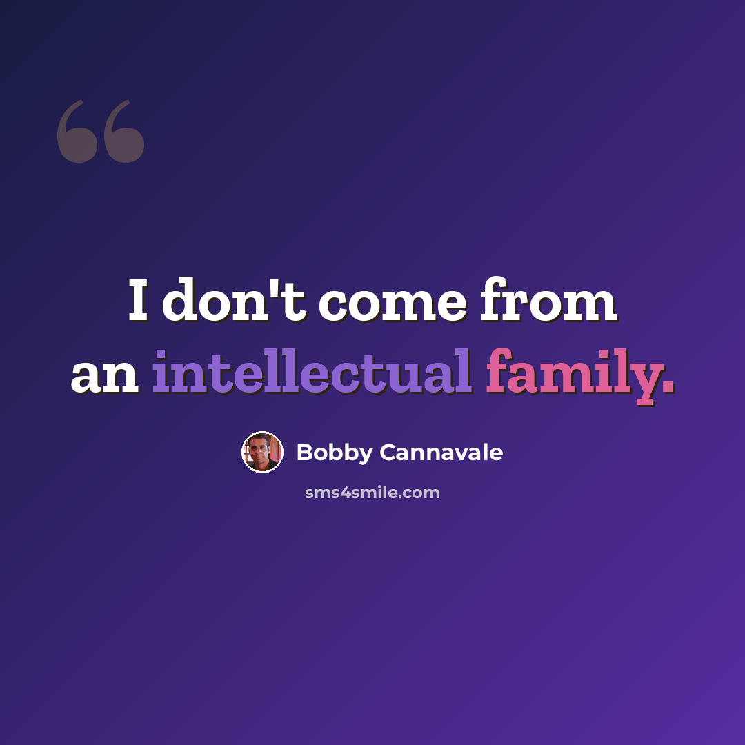 “I don't come from an intellectual family.” quote by Bobby Cannavale