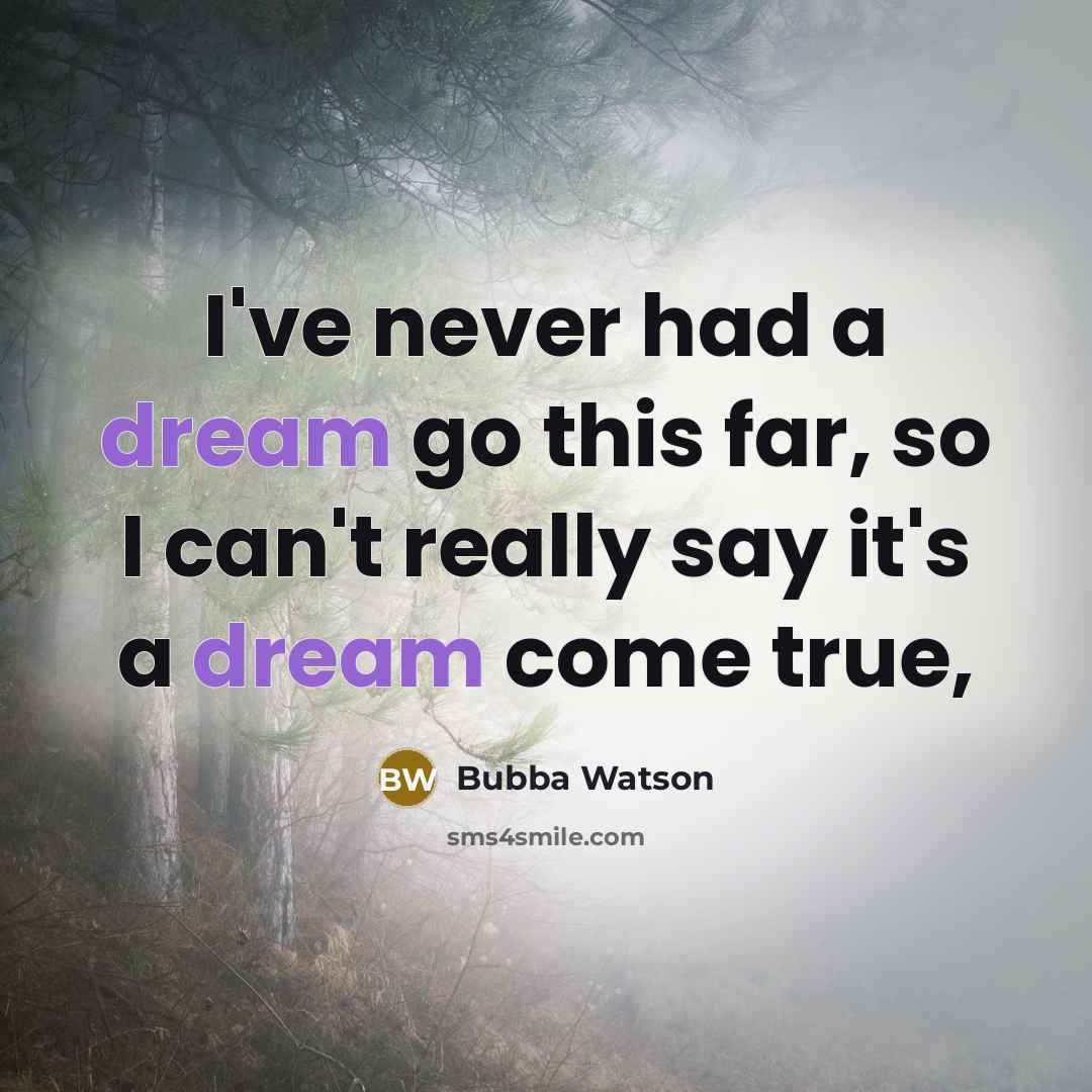 “I've never had a dream go this far, so I can't really say it's a dream come true,” quote by Bubba Watson