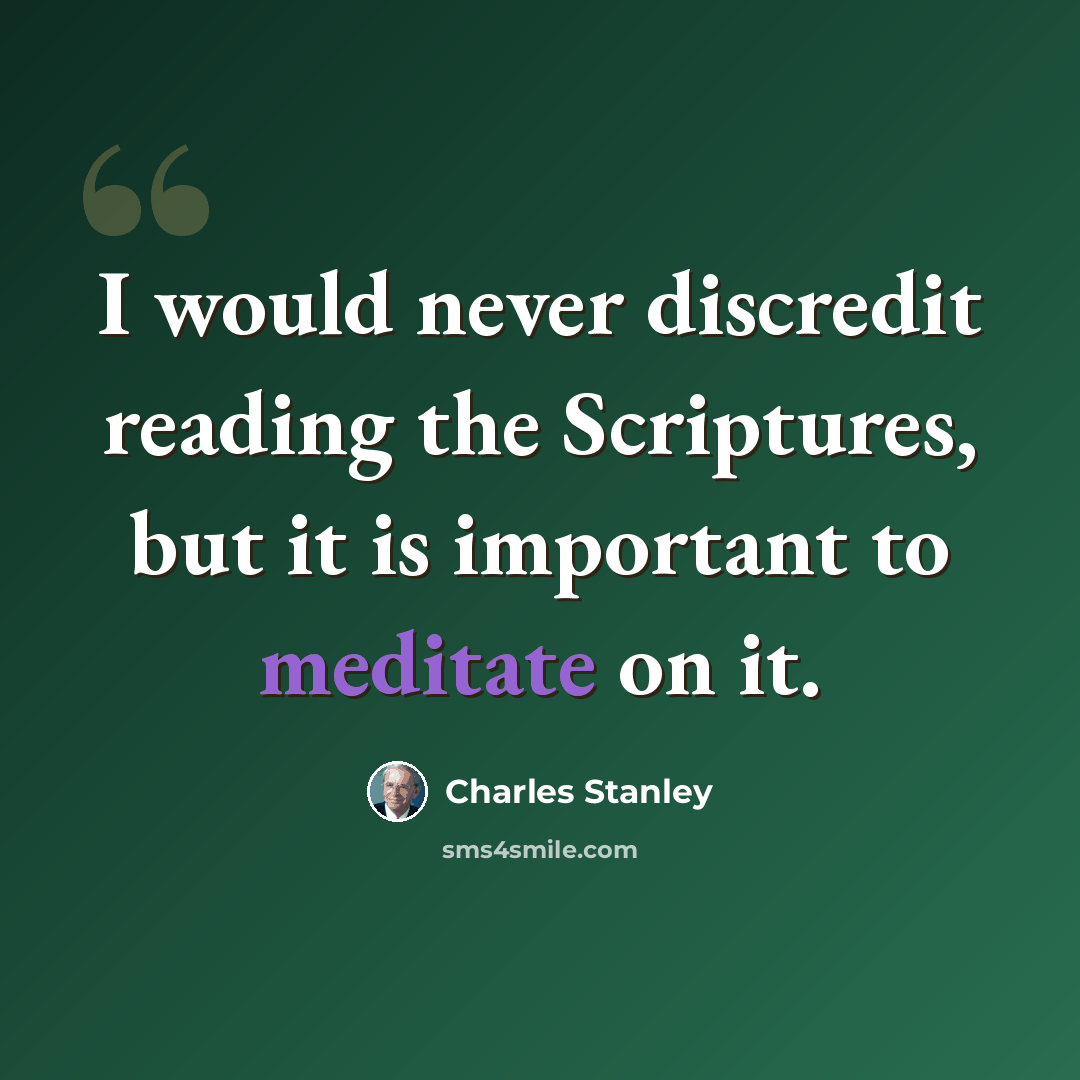 “I would never discredit reading the Scriptures, but it is important to meditate on it.” quote by Charles Stanley
