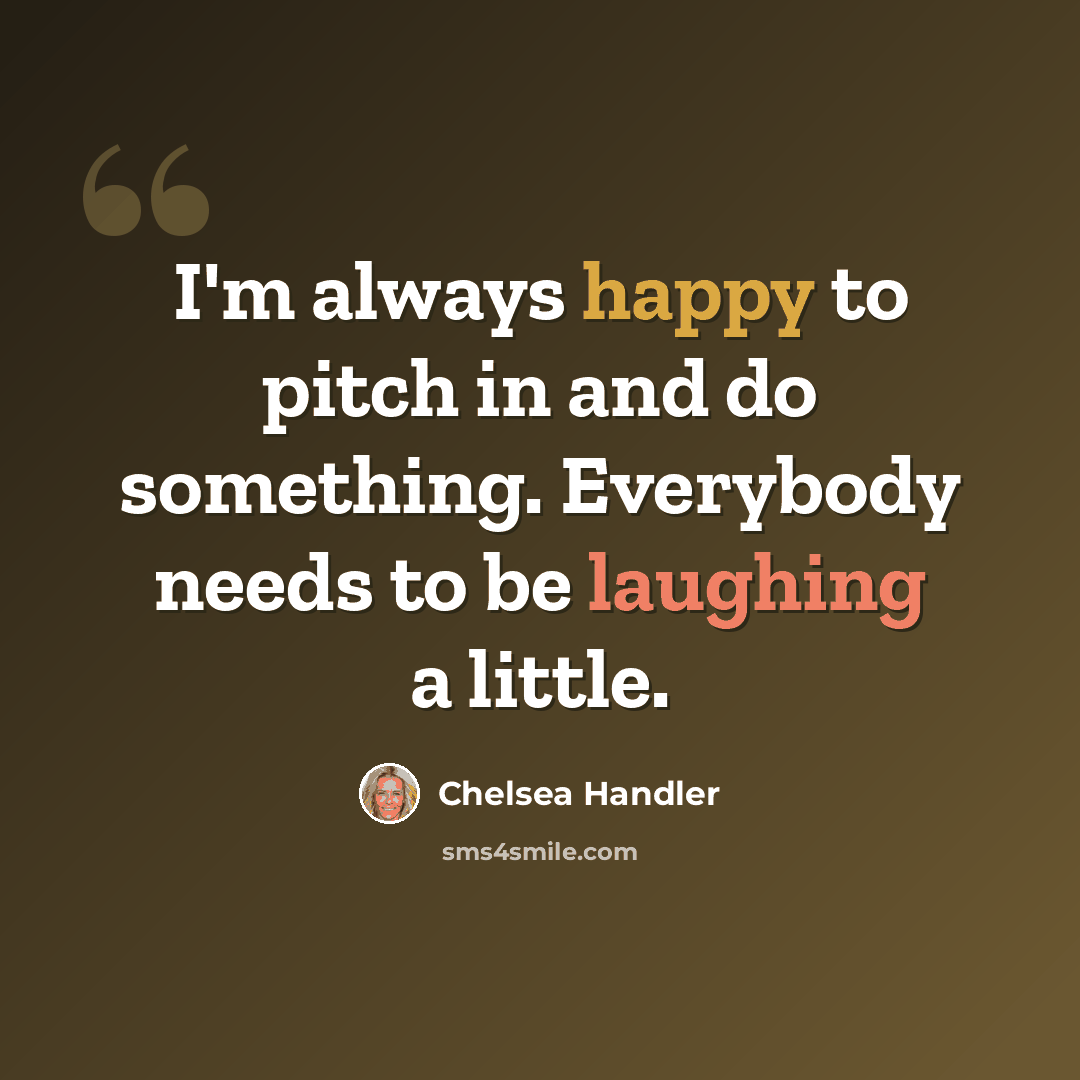 “I'm always happy to pitch in and do something. Everybody needs to be laughing a little.” quote by Chelsea Handler
