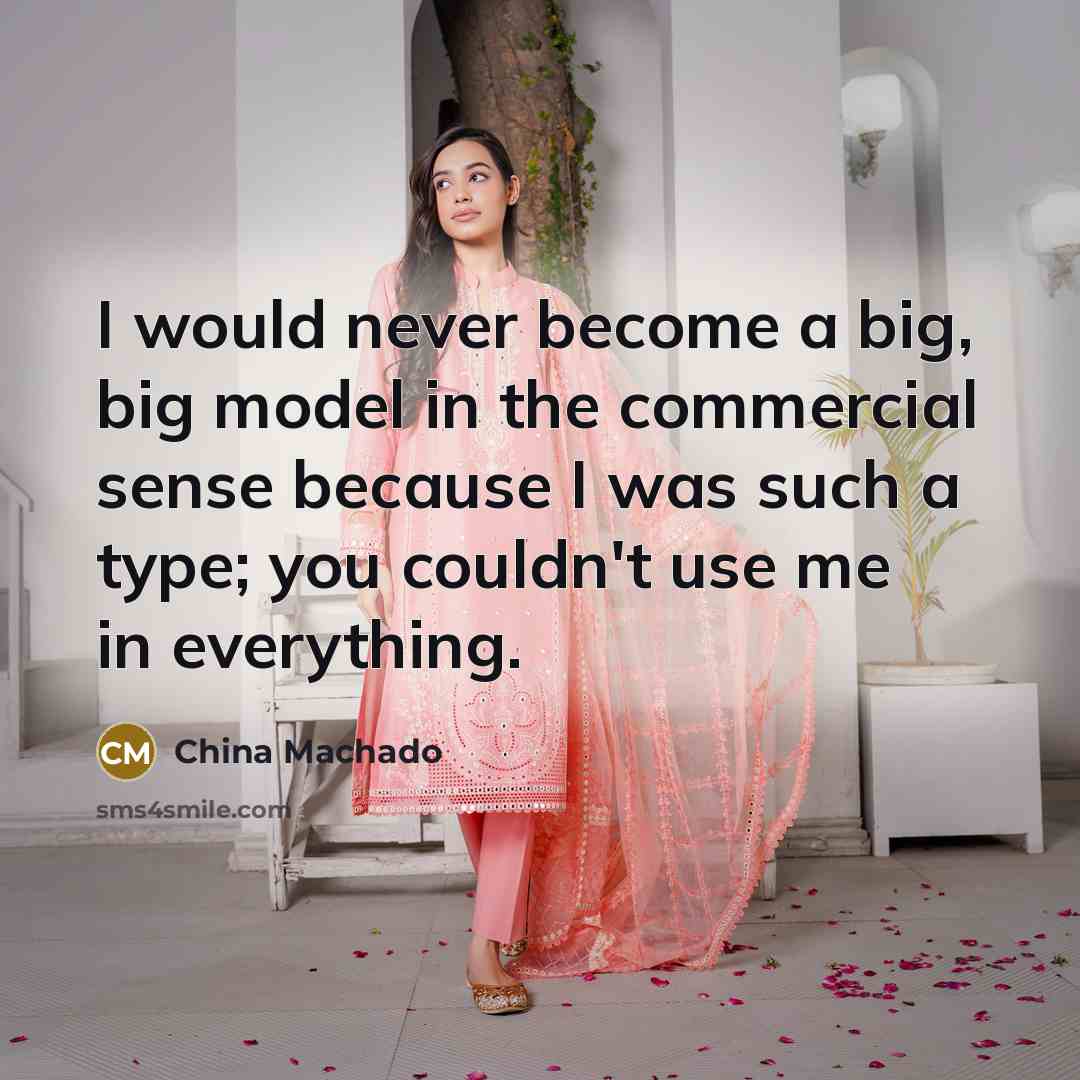 “I would never become a big, big model in the commercial sense because I was such a type; you couldn't use me in everything.” quote by China Machado