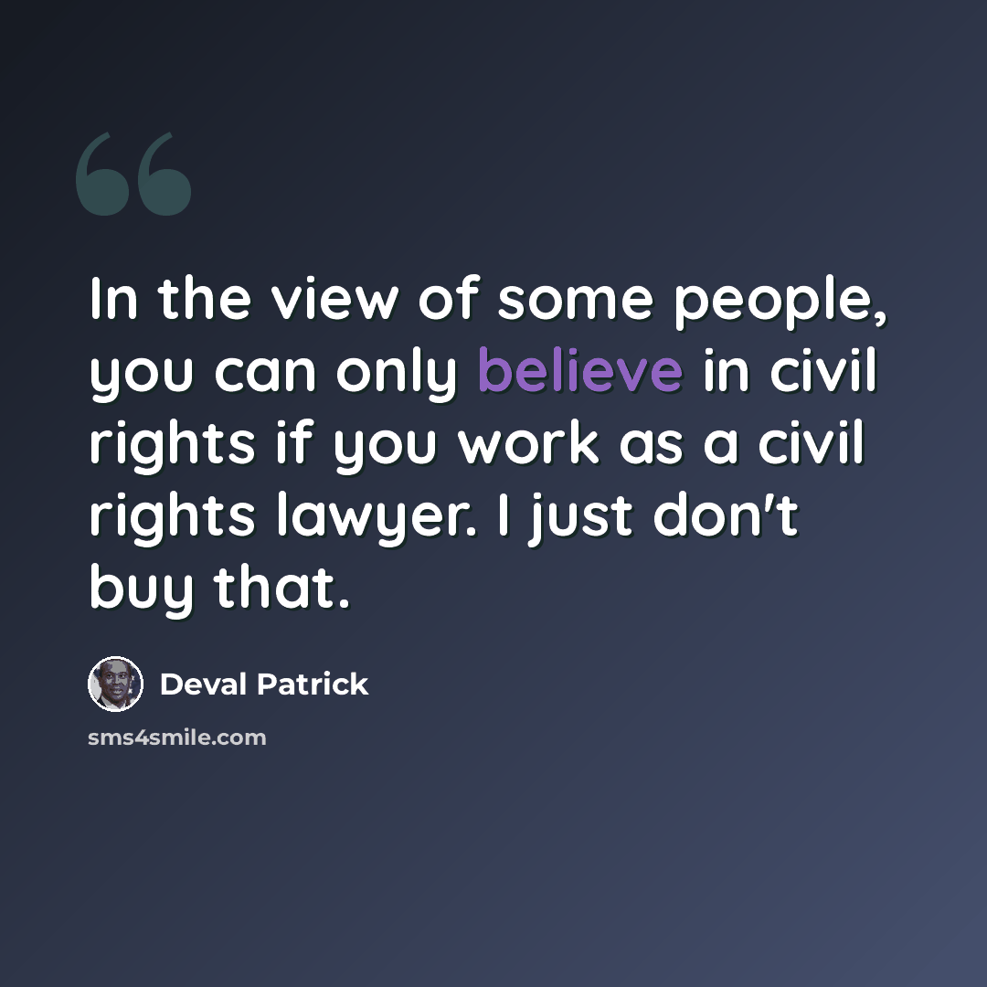 “In the view of some people, you can only believe in civil rights if you work as a civil rights lawyer. I just don't buy that.” quote by Deval Patrick