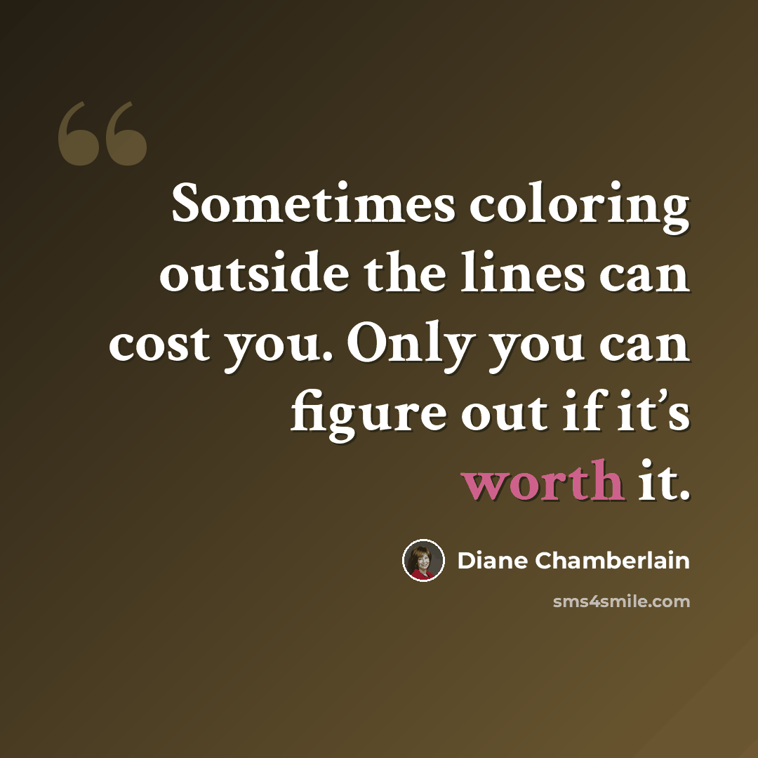“Sometimes coloring outside the lines can cost you. Only you can figure out if it’s worth it.” quote by Diane Chamberlain