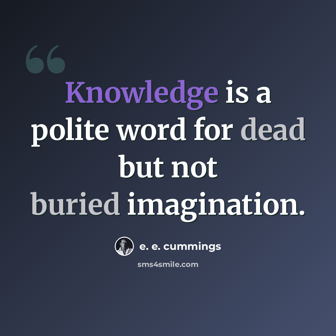 “Knowledge is a polite word for dead but not buried imagination.” quote by e. e. cummings